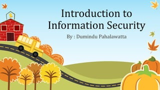 Introduction to
Information Security
By : Dumindu Pahalawatta
 