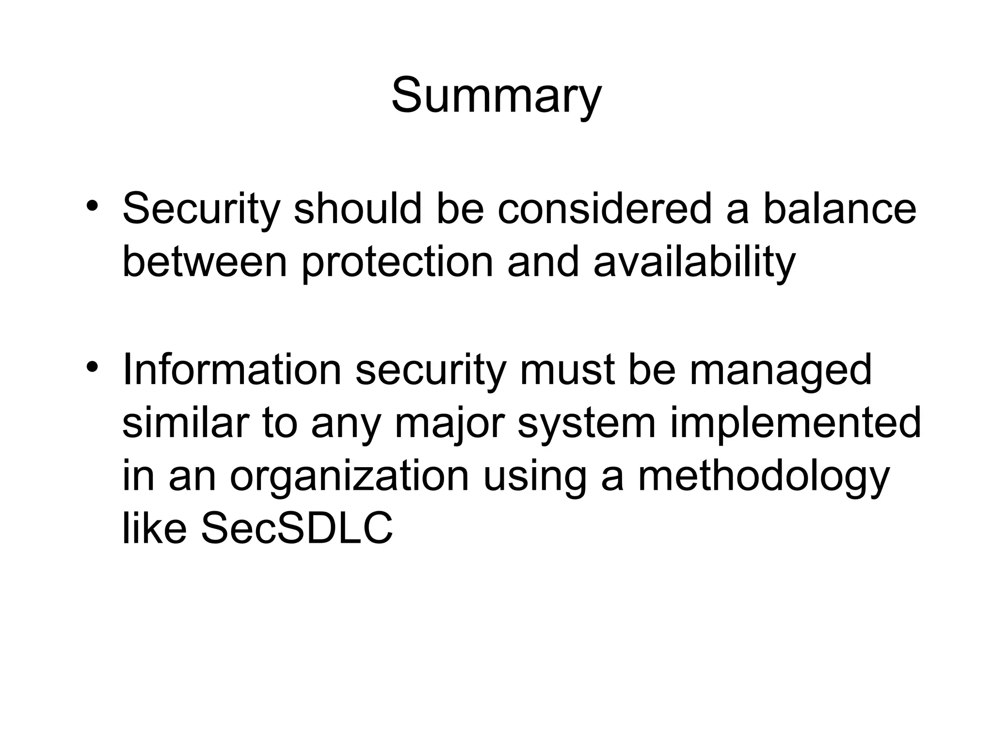 Summary
• Security should be considered a balance
between protection and availability
• Information security must be managed
similar to any major system implemented
in an organization using a methodology
like SecSDLC
 