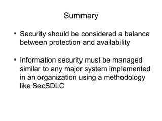 Summary
• Security should be considered a balance
between protection and availability
• Information security must be managed
similar to any major system implemented
in an organization using a methodology
like SecSDLC
 