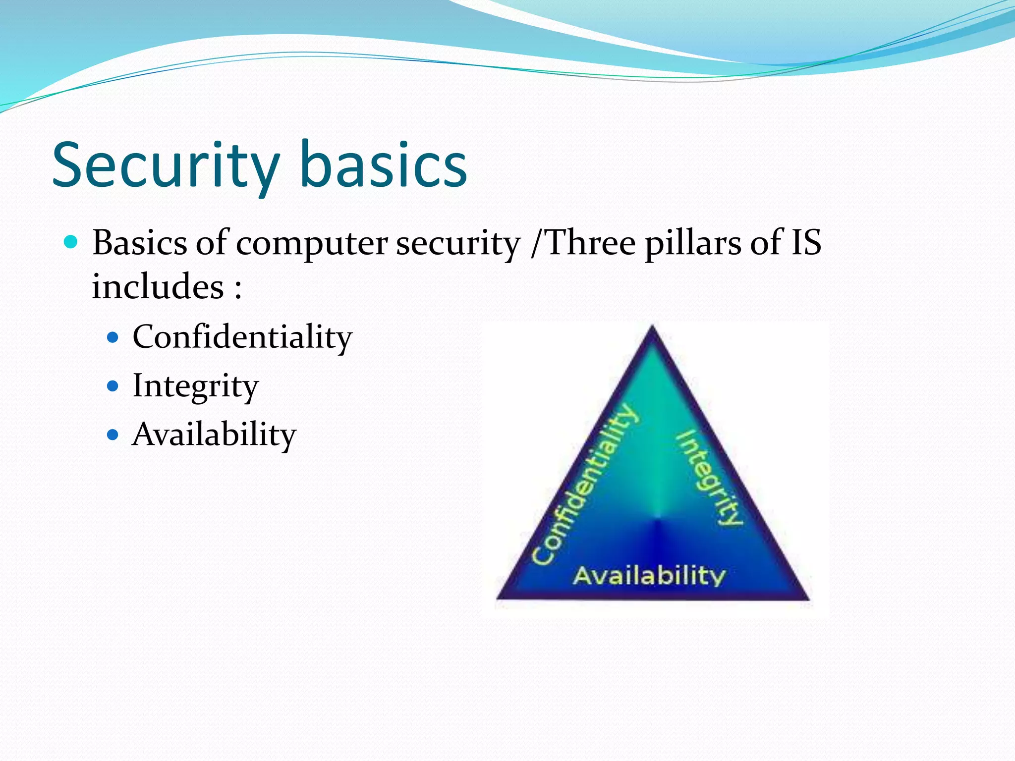 Security basics
 Basics of computer security /Three pillars of IS
includes :
 Confidentiality
 Integrity
 Availability
 