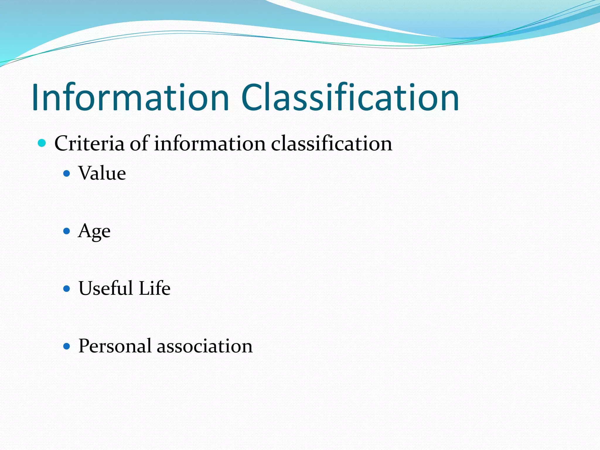 Information Classification
 Criteria of information classification
 Value
 Age
 Useful Life
 Personal association
 