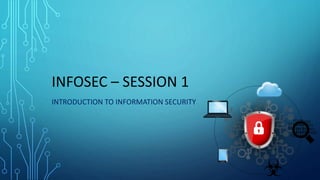 INFOSEC – SESSION 1
INTRODUCTION TO INFORMATION SECURITY
 