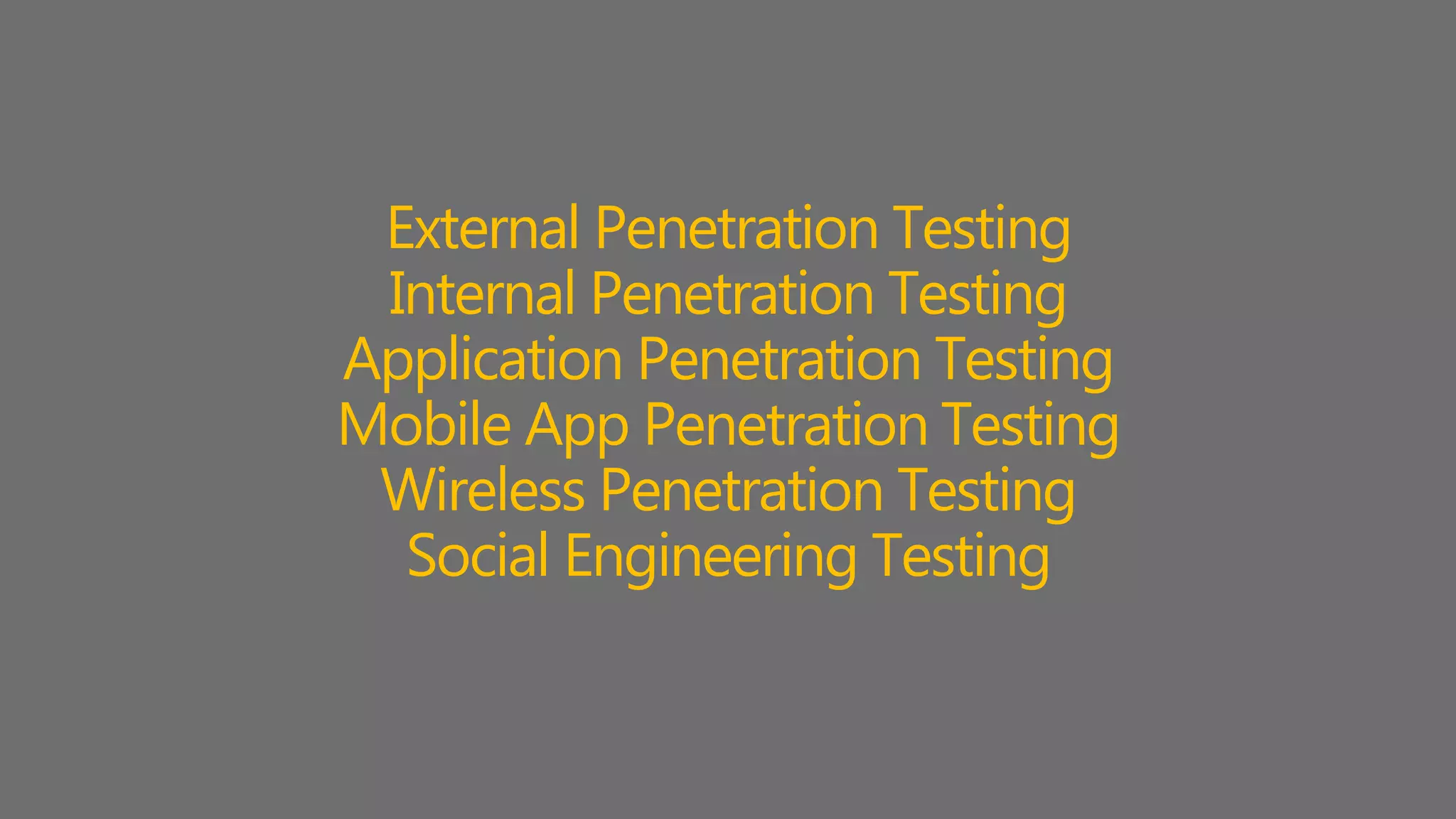 External Penetration Testing
Internal Penetration Testing
Application Penetration Testing
Mobile App Penetration Testing
Wireless Penetration Testing
Social Engineering Testing
 