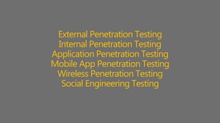 External Penetration Testing
Internal Penetration Testing
Application Penetration Testing
Mobile App Penetration Testing
Wireless Penetration Testing
Social Engineering Testing
 