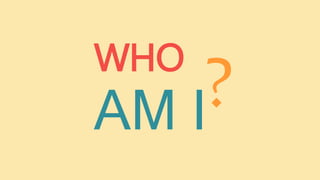 WHO
AM I
 