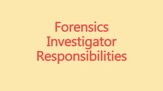 Forensics
Investigator
Responsibilities
 