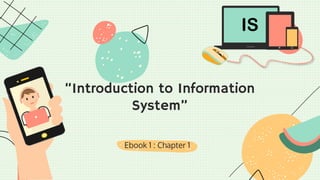 Ebook 1 : Chapter 1
“Introduction to Information
System”
IS
 