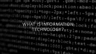 WHAT IS INFORMATION
TECHNOLOGY?
 