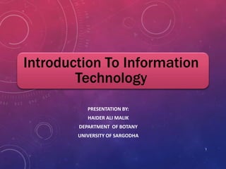 Introduction To Information
Technology
PRESENTATION BY:
HAIDER ALI MALIK
DEPARTMENT OF BOTANY
UNIVERSITY OF SARGODHA
1
 