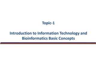 Topic-1
Introduction to Information Technology and
Bioinformatics Basic Concepts
 