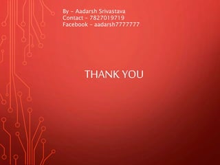 By - Aadarsh Srivastava 
Contact – 7827019719 
Facebook – aadarsh7777777 
THANK YOU 
