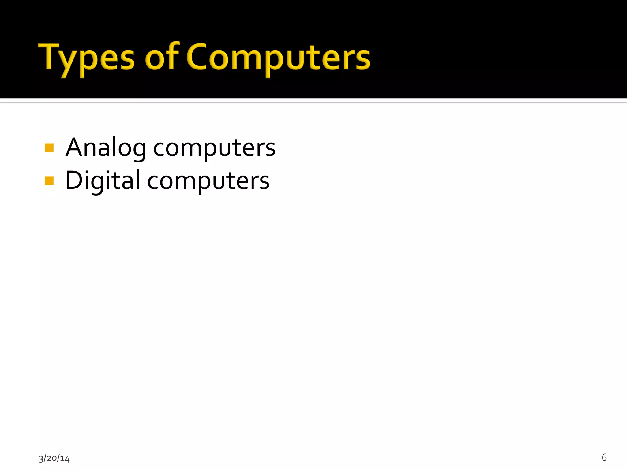 ¡  Analog	
  computers	
  
¡  Digital	
  computers	
  
3/20/14	
   6	
  
 