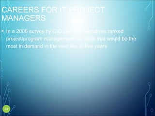 CAREERS FOR IT PROJECT
MANAGERS
• In a 2006 survey by CIO.com, IT executives ranked
project/program management the skills that would be the
most in demand in the next two to five years
34
 