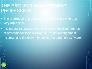 THE PROJECT MANAGEMENT
PROFESSION
• The profession of project management is growing at a
very rapid pace
• It is helpful to understand the history of the field, the role
of professional societies like the Project Management
Institute, and the growth in project management software
36
 