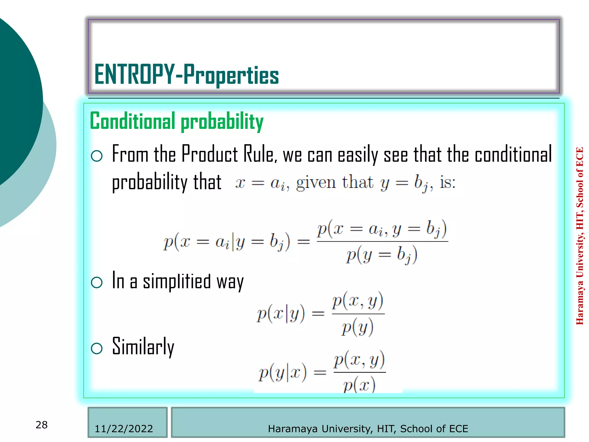 ENTROPY-Properties
Conditional probability
 From the Product Rule, we can easily see that the conditional
probability that
 In a simplified way
 Similarly
Haramaya
University,
HIT,
School
of
ECE
28 Haramaya University, HIT, School of ECE
11/22/2022
 
