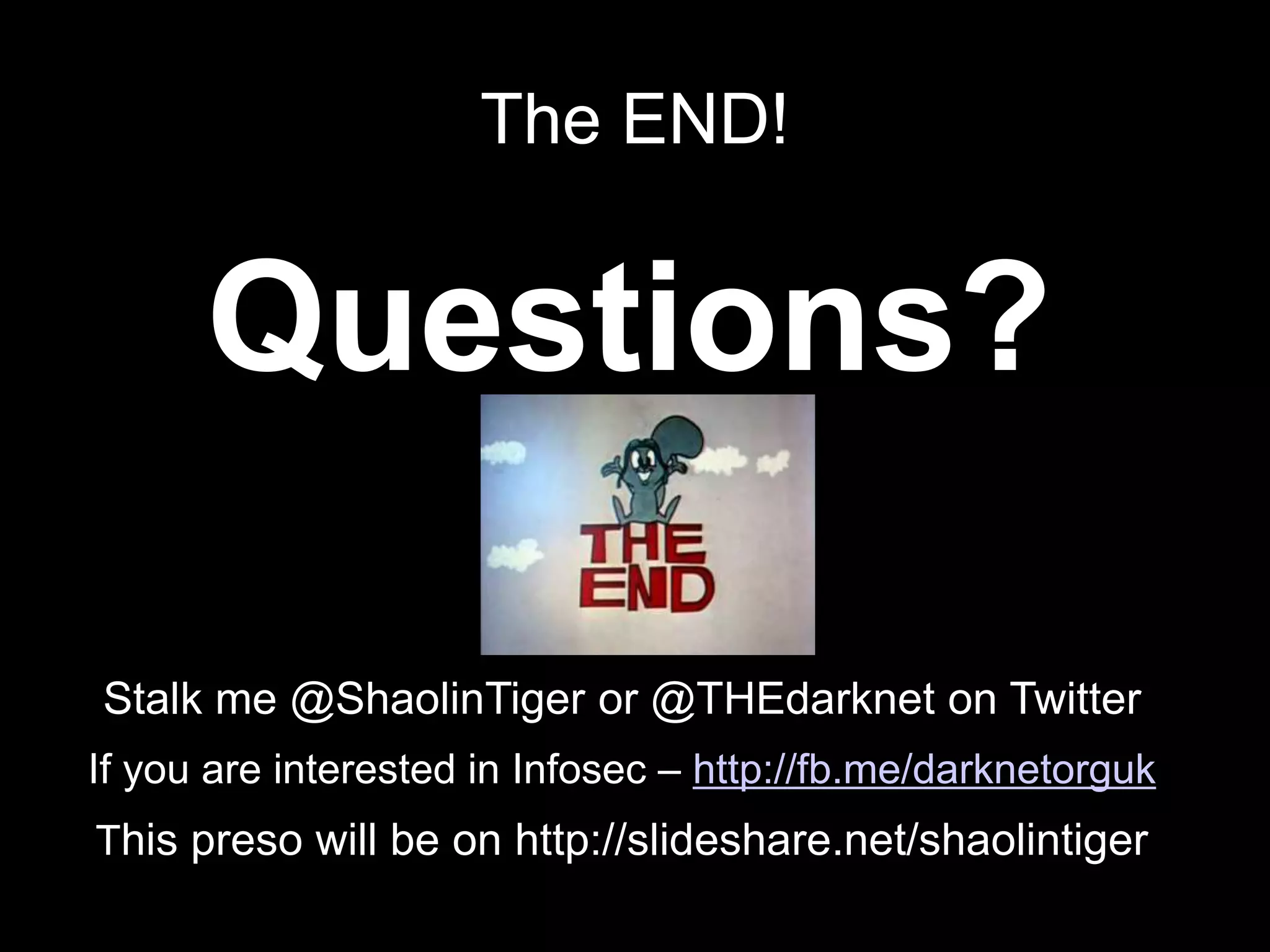 The END!
Questions?
Stalk me @ShaolinTiger or @THEdarknet on Twitter
If you are interested in Infosec – http://fb.me/darknetorguk
This preso will be on http://slideshare.net/shaolintiger
 