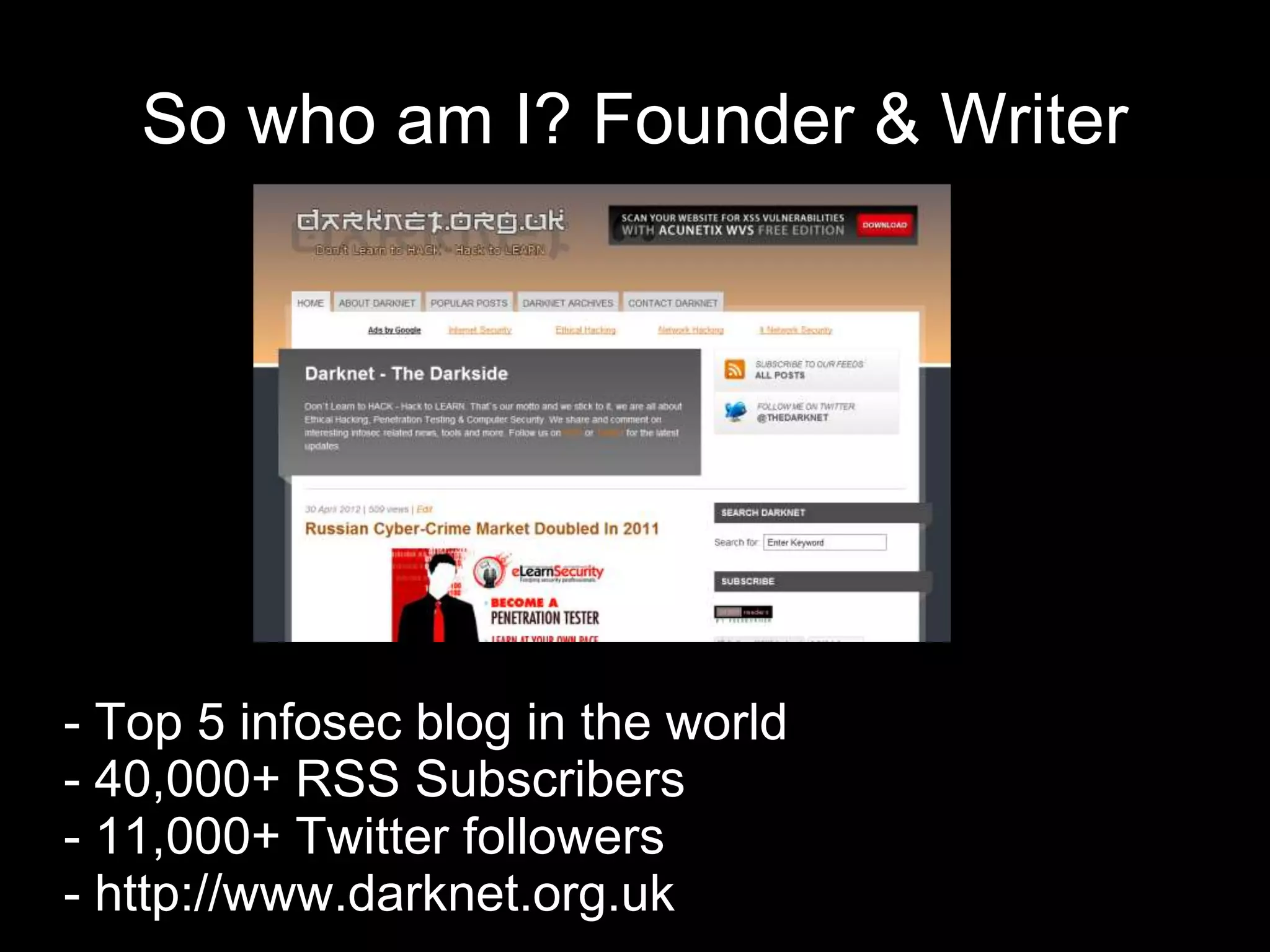 So who am I? Founder & Writer
- Top 5 infosec blog in the world
- 40,000+ RSS Subscribers
- 11,000+ Twitter followers
- http://www.darknet.org.uk
 