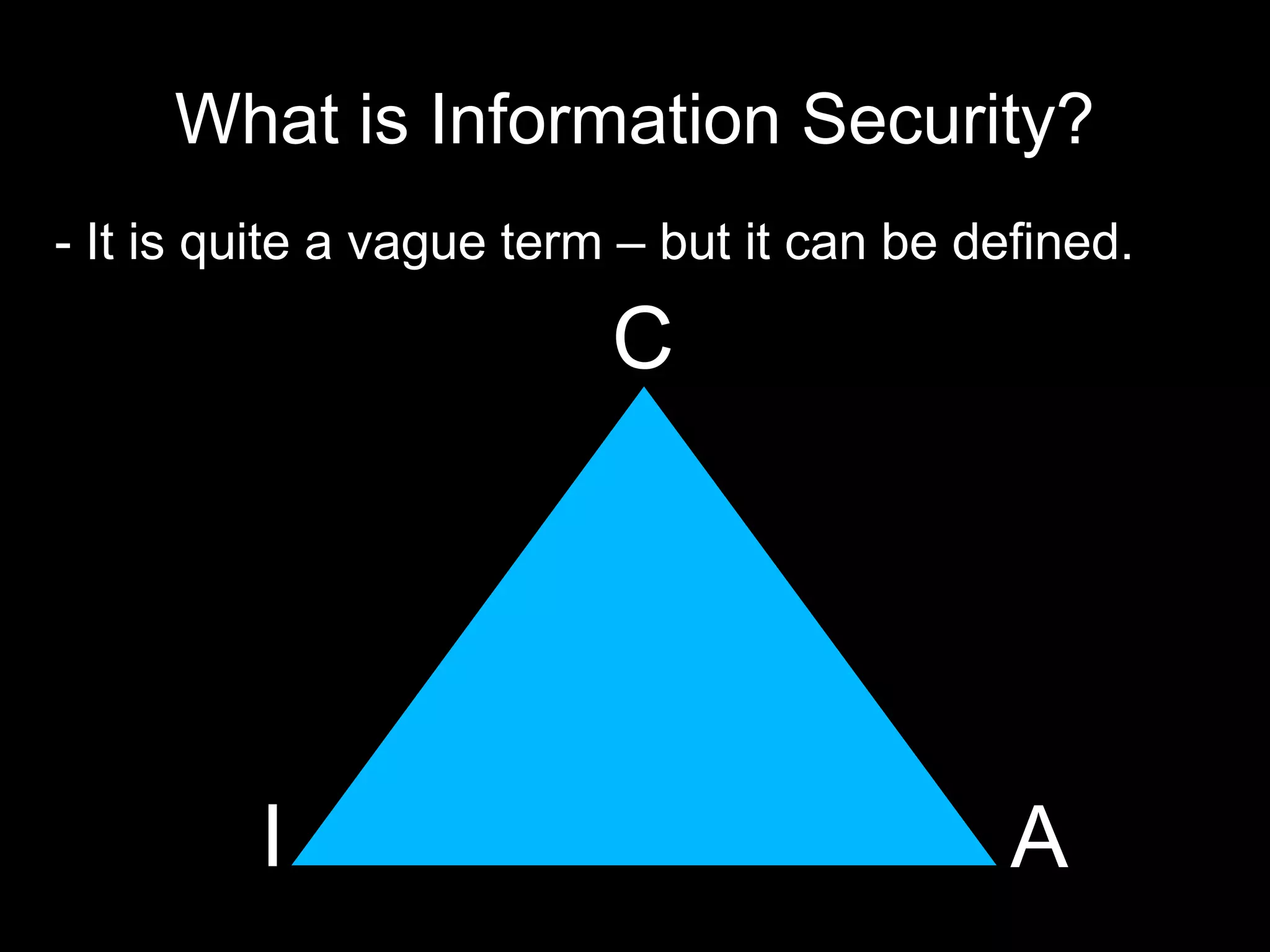 What is Information Security?
- It is quite a vague term – but it can be defined.
C
AI
 