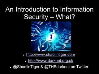 An Introduction to Information
Security – What?
 http://www.shaolintiger.com
 http://www.darknet.org.uk
 @ShaolinTiger & @THEdarknet on Twitter
 