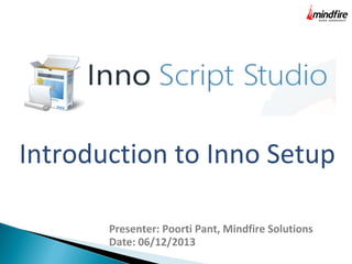 Introduction to Inno Setup
Presenter: Poorti Pant, Mindfire Solutions
Date: 06/12/2013

 