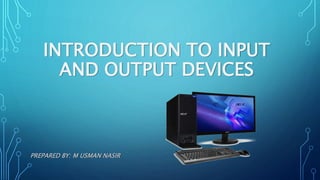 INTRODUCTION TO INPUT
AND OUTPUT DEVICES
PREPARED BY: M USMAN NASIR
 