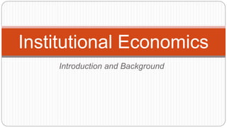 Introduction and Background
Institutional Economics
 