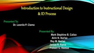 Introduction to Instructional Design
& ID Process
Presented To:
Dr. Leonila P. Clamo
Presented By:
Mark Stephine B. Caliso
Airin N. Ibañez
Rey M. Ibañez
Janice R. Rama
Freleen G. Restua
 