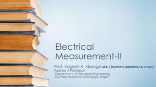 Electrical
Measurement-II
Prof. Yogesh K. Kirange M.E. (Electrical Machines & Drives)
Assistant Professor
Department of Electrical Engineering
R.C.Patel Institute of Technology, Shirpur
 