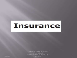 Insurance 1
YOGESH NAMDEO INGLE.,MBA
(FINANCE), NET
(MANAGEMENT), Ph.D (WIP), G.D.C
&A, NCMP.
 