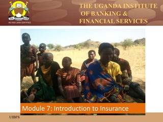 THE UGANDA INSTITUTE
OF BANKING &
FINANCIAL SERVICES
UIBFS
ISO 9001:2008 CERTIFIED
Module 7: Introduction to Insurance
 