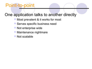 Point-to-point
One application talks to another directly
Most prevalent & it works for most
Serves specific business need
Not enterprise wide
Maintenance nightmare
Not scalable
 