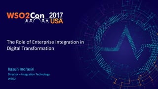 The Role of Enterprise Integration in
Digital Transformation
Kasun Indrasiri
Director – Integration Technology
WSO2
 
