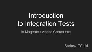 Introduction
to Integration Tests
in Magento / Adobe Commerce
Bartosz Górski
 