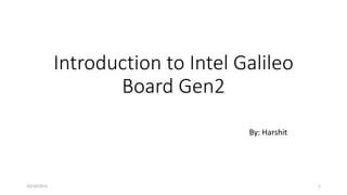 Introduction to Intel Galileo
Board Gen2
By: Harshit
10/16/2015 1
 
