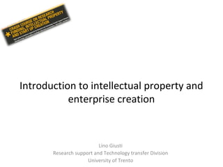 Introduction to intellectual property and
enterprise creation
Lino Giusti
Research support and Technology transfer Division
University of Trento
 