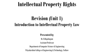Intellectual Property Rights
Presented by
Dr. B.Rajalingam
Assistant Professor
Department of Computer Science & Engineering
Priyadarshini College of Engineering & Technology, Nellore
Revision (Unit 1)
Introduction to Intellectual Property Law
 