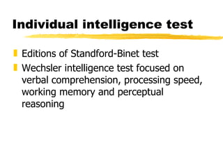 Individual intelligence test Editions of Standford-Binet test Wechsler intelligence test focused on verbal comprehension, processing speed, working memory and perceptual reasoning 
