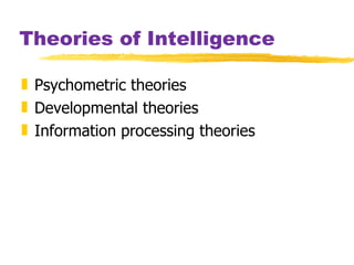 Theories of Intelligence Psychometric theories Developmental theories Information processing theories 