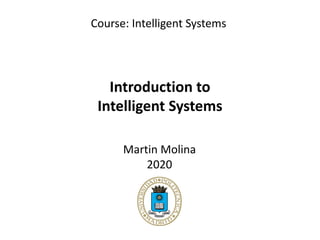 Introduction to
Intelligent Systems
Course: Intelligent Systems
Martin Molina
2020
 