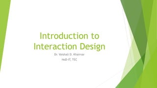 Introduction to
Interaction Design
Dr. Vaishali D. Khairnar
HoD-IT, TEC
 