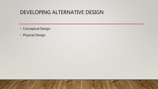 DEVELOPING ALTERNATIVE DESIGN
• Conceptual Design
• Physical Design
 