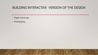 BUILDING INTERACTIVE VERSION OF THE DESIGN
• Paper mock-ups
• Prototyping
 