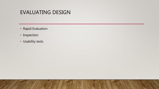 EVALUATING DESIGN
• Rapid Evaluation
• Inspection
• Usability tests
 