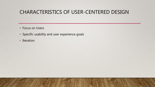 CHARACTERISTICS OF USER-CENTERED DESIGN
• Focus on Users
• Specific usability and user experience goals
• Iteration
 