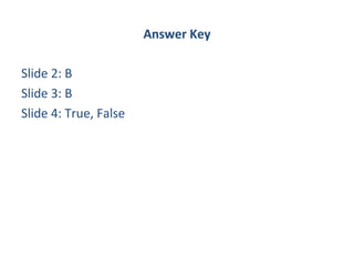Answer Key

Slide 2: B
Slide 3: B
Slide 4: True, False
 