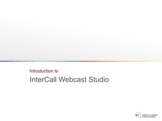 Introduction to

InterCall Webcast Studio
 