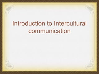Introduction to Intercultural
communication

 