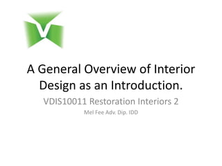 A General Overview of Interior
Design as an Introduction.
VDIS10011 Restoration Interiors 2
Mel Fee Adv. Dip. IDD
 