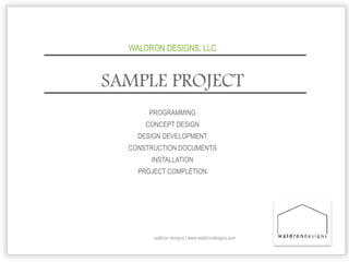 SAMPLE PROJECT
waldron designs | www.waldrondesigns.com
PROGRAMMING
CONCEPT DESIGN
DESIGN DEVELOPMENT
CONSTRUCTION DOCUMENTS
INSTALLATION
PROJECT COMPLETION
WALDRON DESIGNS, LLC
 