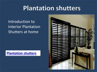 Introduction to
Interior Plantation
Shutters at home
Plantation shutters
Plantation shutters
 